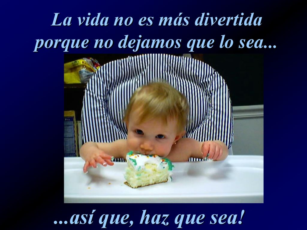 La vida no es más divertida porque no dejamos que lo sea...