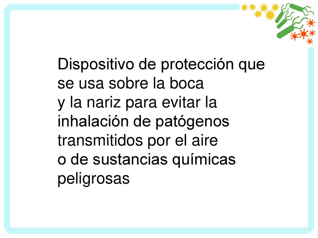 Dispositivo de protección que se usa sobre la boca y la nariz para evitar la inhalación de patógenos transmitidos por el aire o de sustancias químicas peligrosas