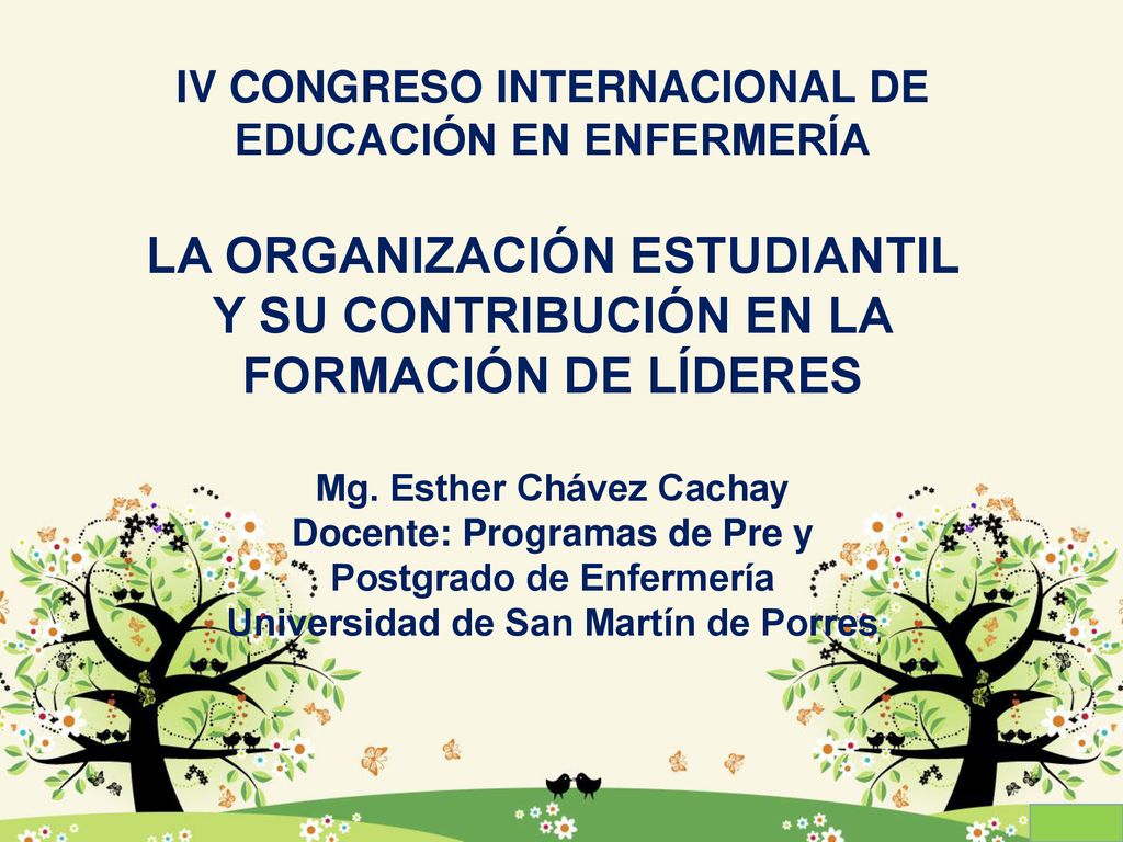 IV CONGRESO INTERNACIONAL DE EDUCACIÓN EN ENFERMERÍA LA ORGANIZACIÓN ESTUDIANTIL Y SU CONTRIBUCIÓN EN LA FORMACIÓN DE LÍDERES Mg.