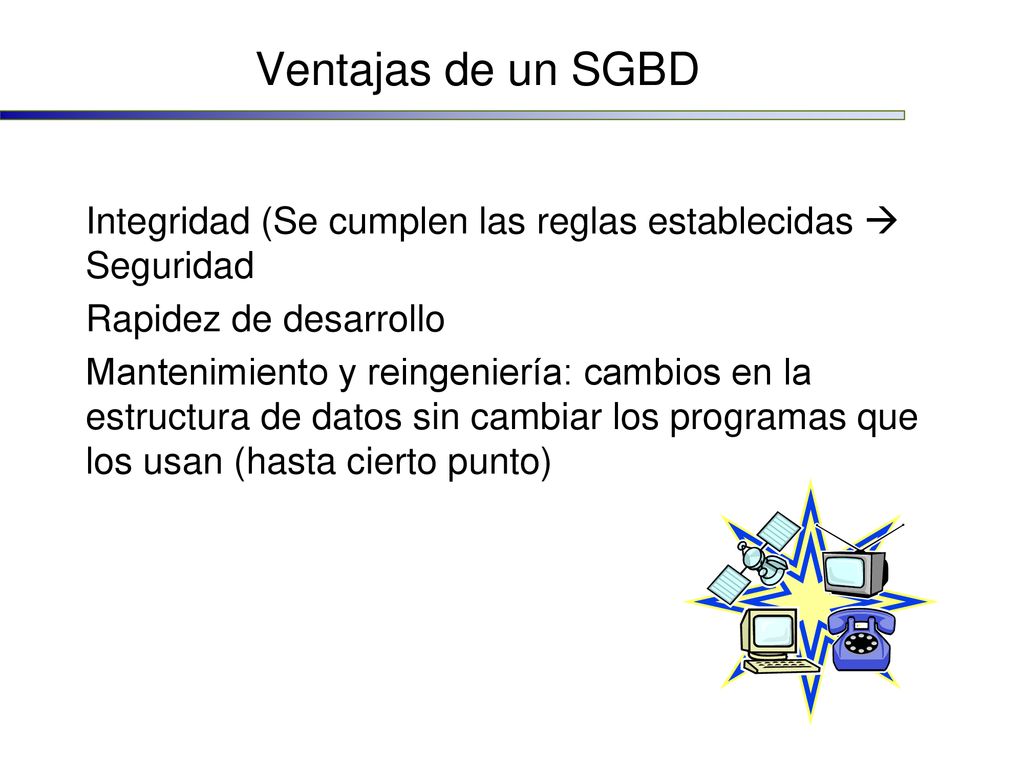 Ventajas de un SGBD Integridad (Se cumplen las reglas establecidas  Seguridad. Rapidez de desarrollo.