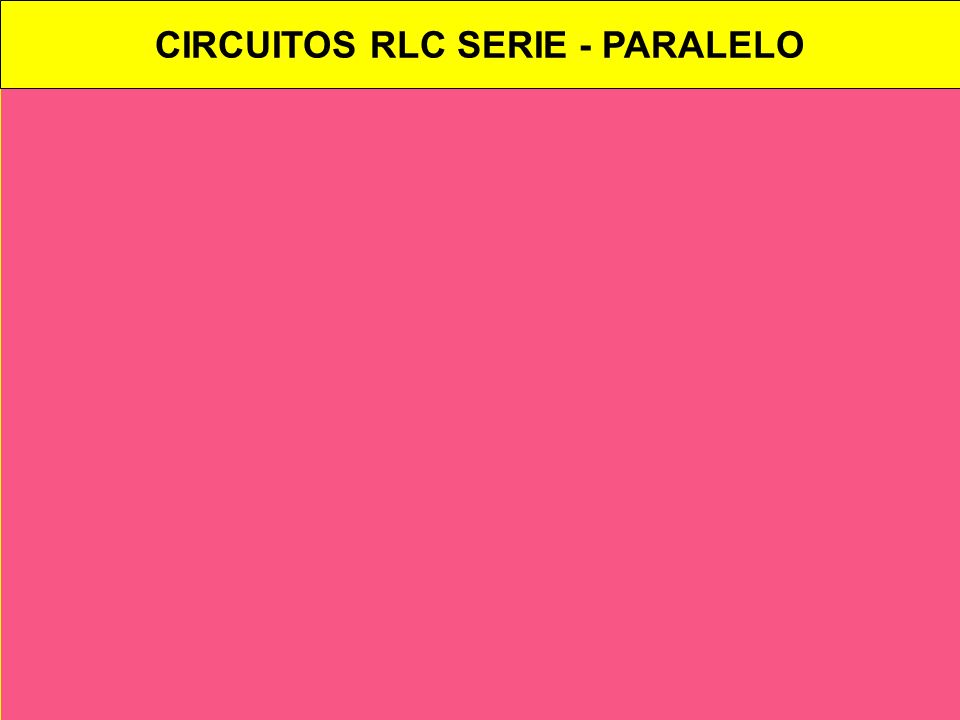CIRCUITOS RLC SERIE - PARALELO