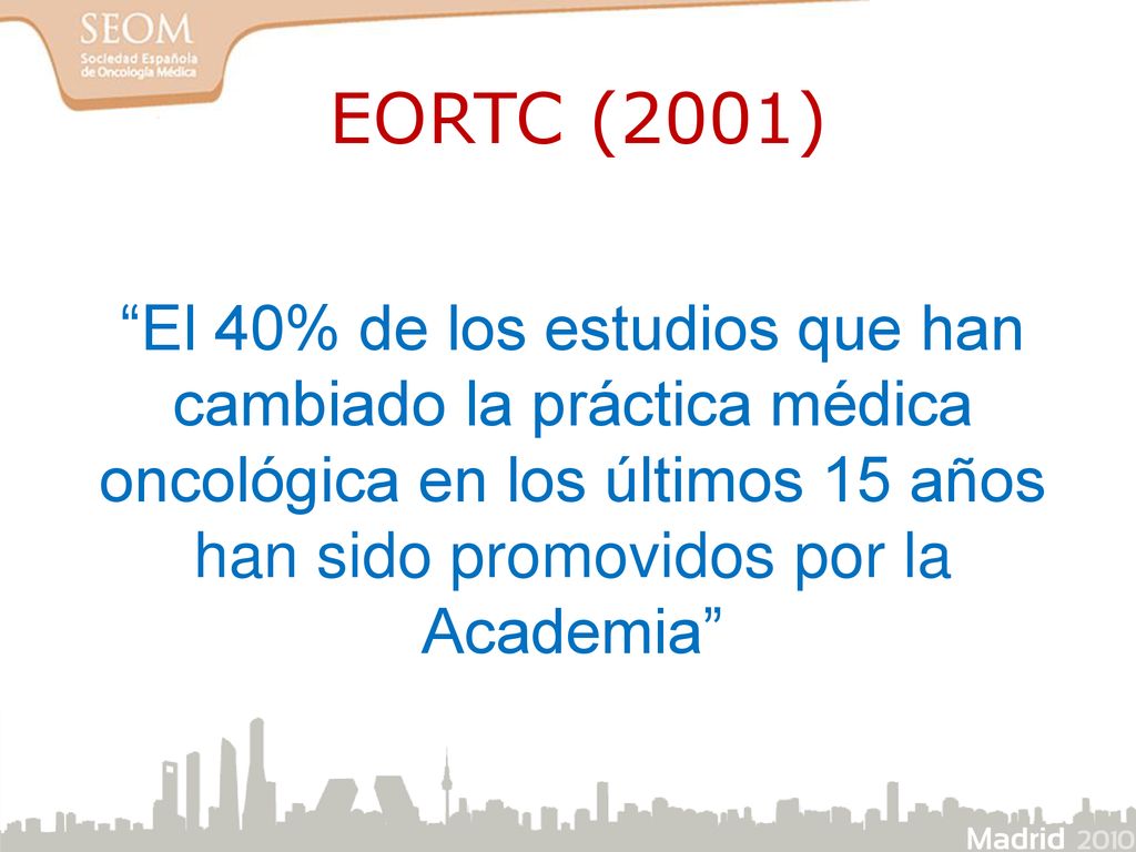 EORTC (2001) El 40% de los estudios que han cambiado la práctica médica oncológica en los últimos 15 años han sido promovidos por la Academia