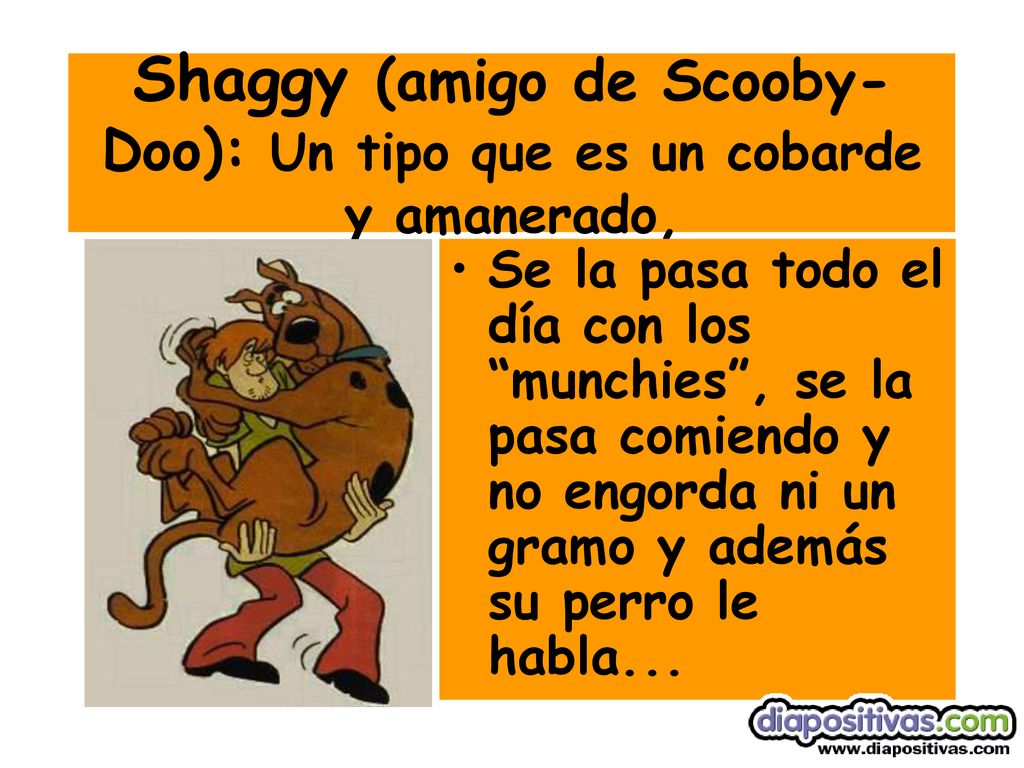 Shaggy (amigo de Scooby-Doo): Un tipo que es un cobarde y amanerado,