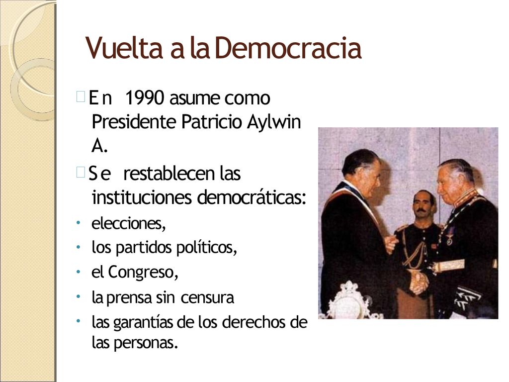 Vuelta a la Democracia En 1990 asume como Presidente Patricio Aylwin A. Se restablecen las instituciones democráticas:
