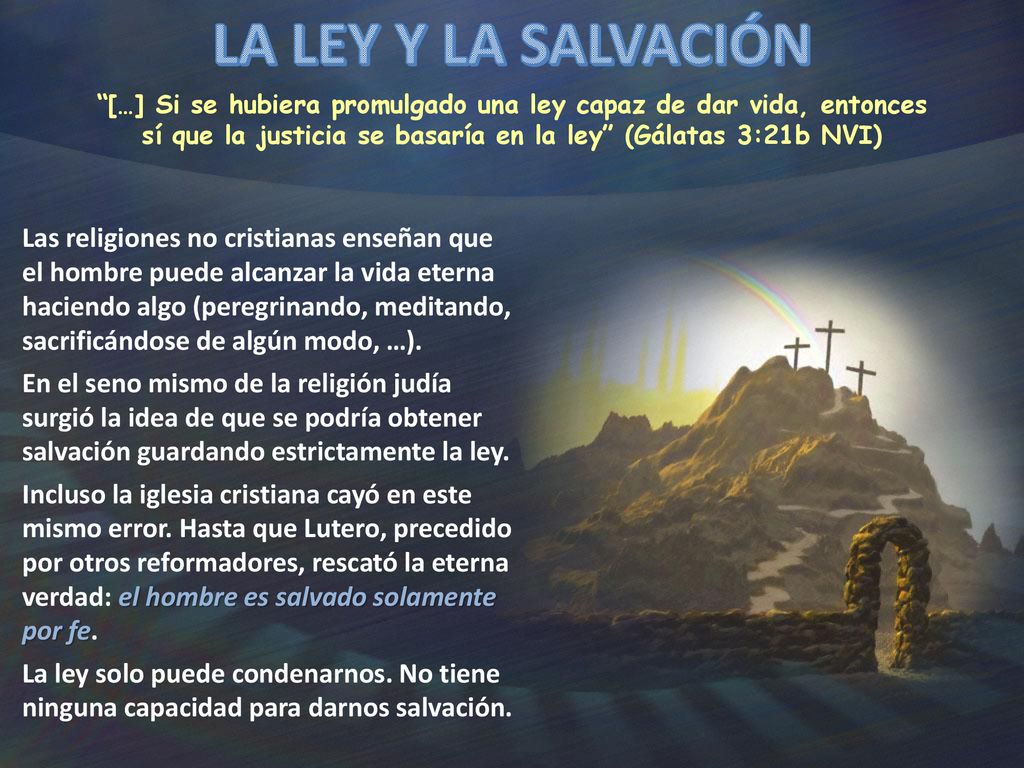 LA LEY Y LA SALVACIÓN […] Si se hubiera promulgado una ley capaz de dar vida, entonces sí que la justicia se basaría en la ley (Gálatas 3:21b NVI)