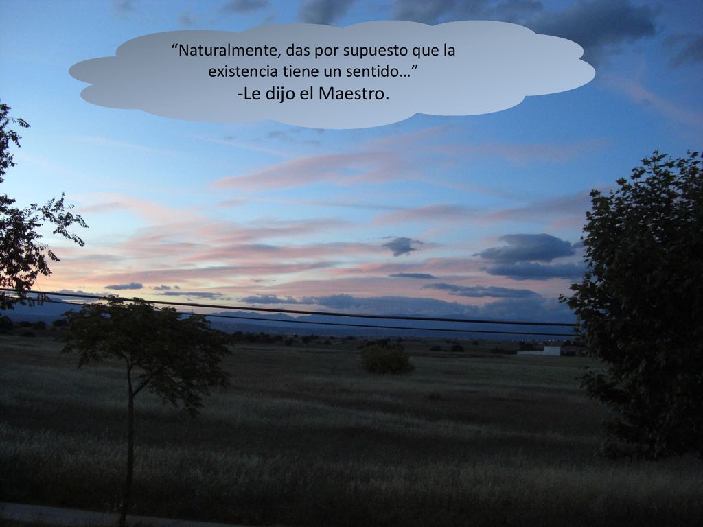 Naturalmente, das por supuesto que la existencia tiene un sentido…