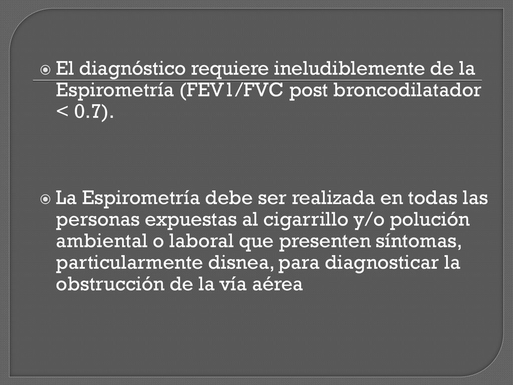 El diagnóstico requiere ineludiblemente de la Espirometría (FEV1/FVC post broncodilatador < 0.7).