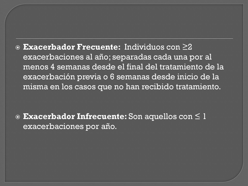 Exacerbador Frecuente: Individuos con ≥2 exacerbaciones al año; separadas cada una por al menos 4 semanas desde el final del tratamiento de la exacerbación previa o 6 semanas desde inicio de la misma en los casos que no han recibido tratamiento.