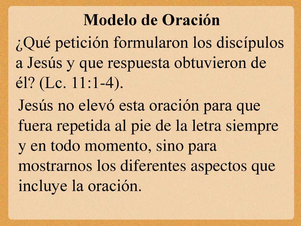Modelo de Oración ¿Qué petición formularon los discípulos a Jesús y que respuesta obtuvieron de él (Lc. 11:1-4).