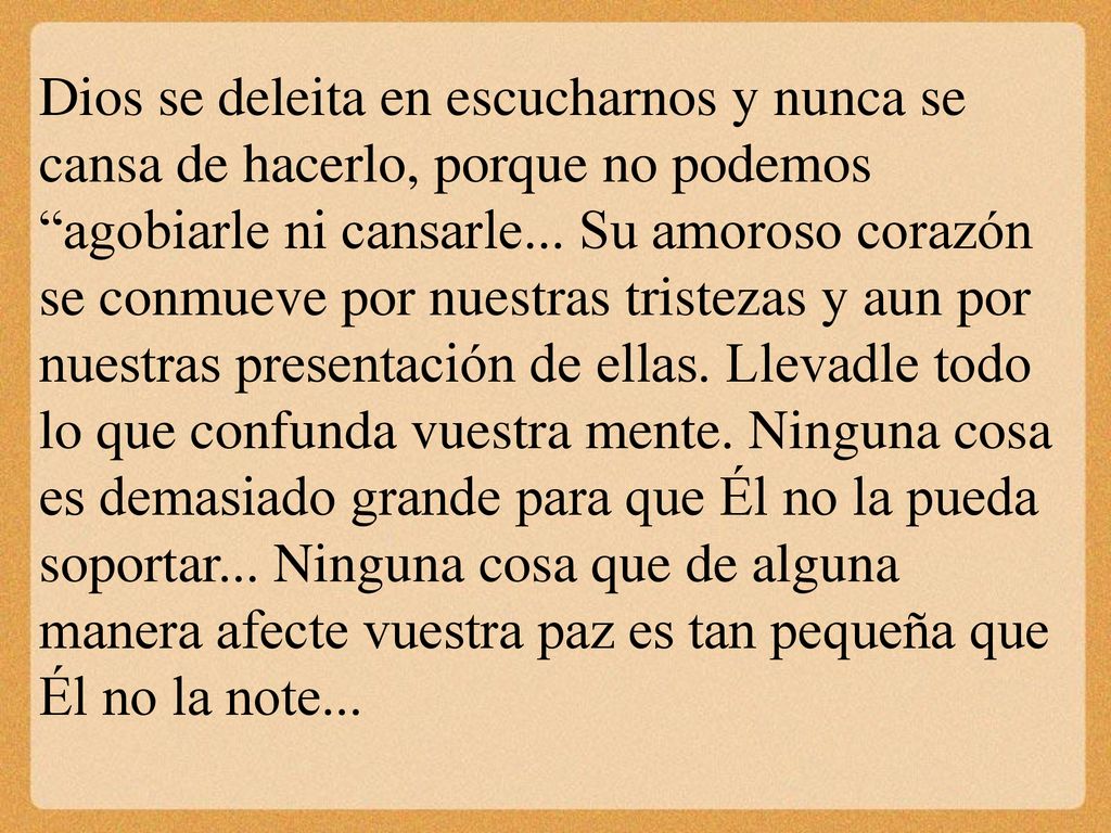 Dios se deleita en escucharnos y nunca se cansa de hacerlo, porque no podemos agobiarle ni cansarle...
