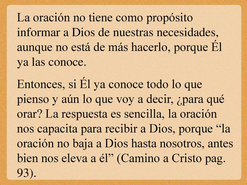 La oración no tiene como propósito informar a Dios de nuestras necesidades, aunque no está de más hacerlo, porque Él ya las conoce.