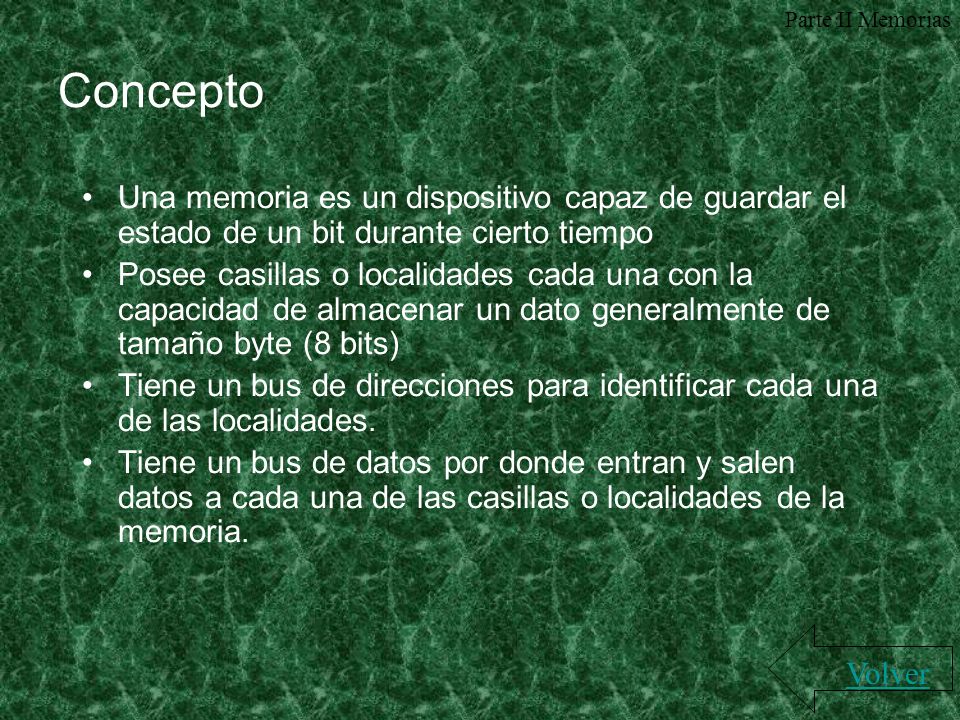 Parte II Memorias Concepto. Una memoria es un dispositivo capaz de guardar el estado de un bit durante cierto tiempo.