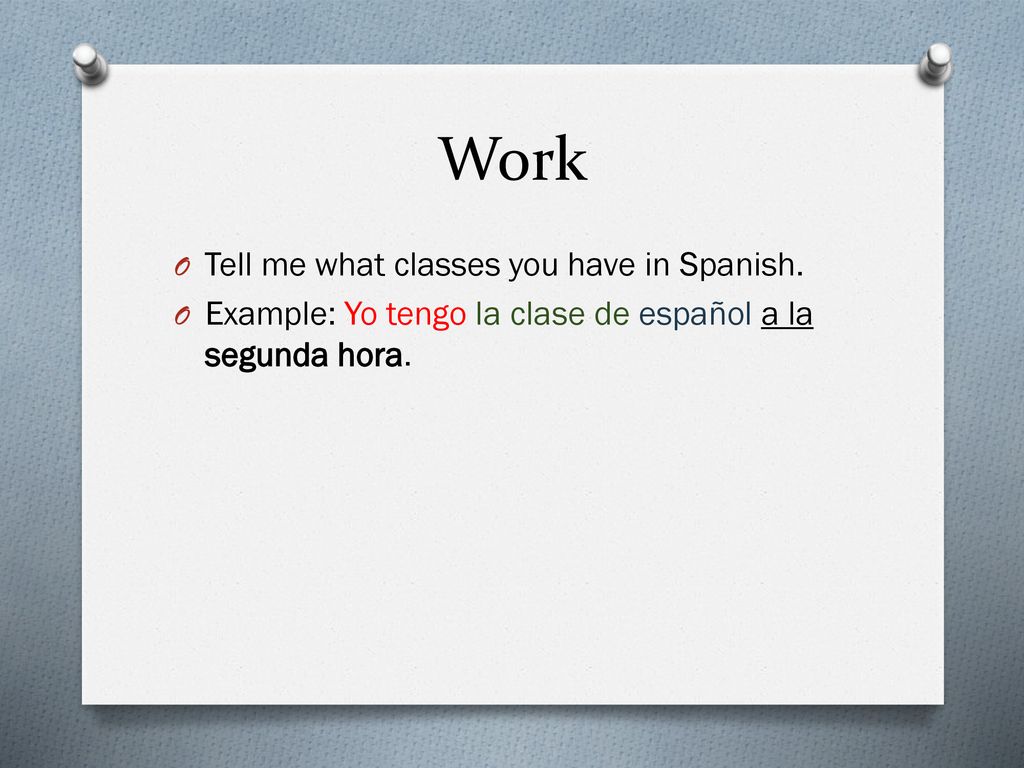 Work Tell me what classes you have in Spanish.