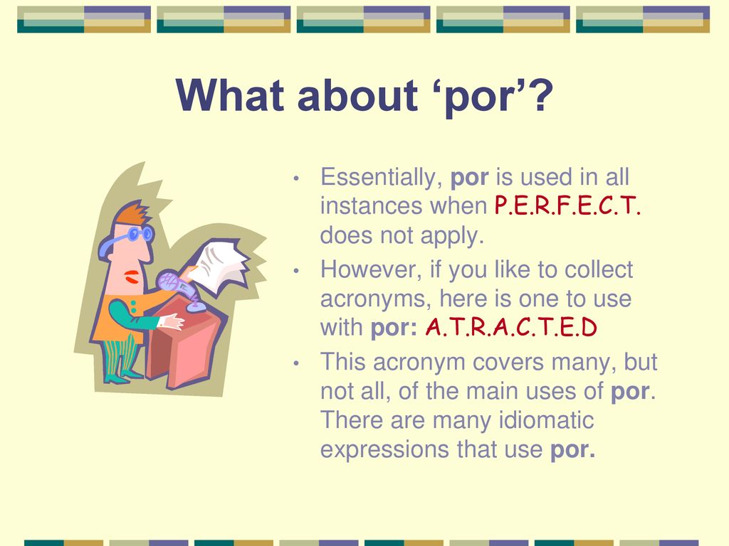 What about ‘por’ Essentially, por is used in all instances when P.E.R.F.E.C.T. does not apply.