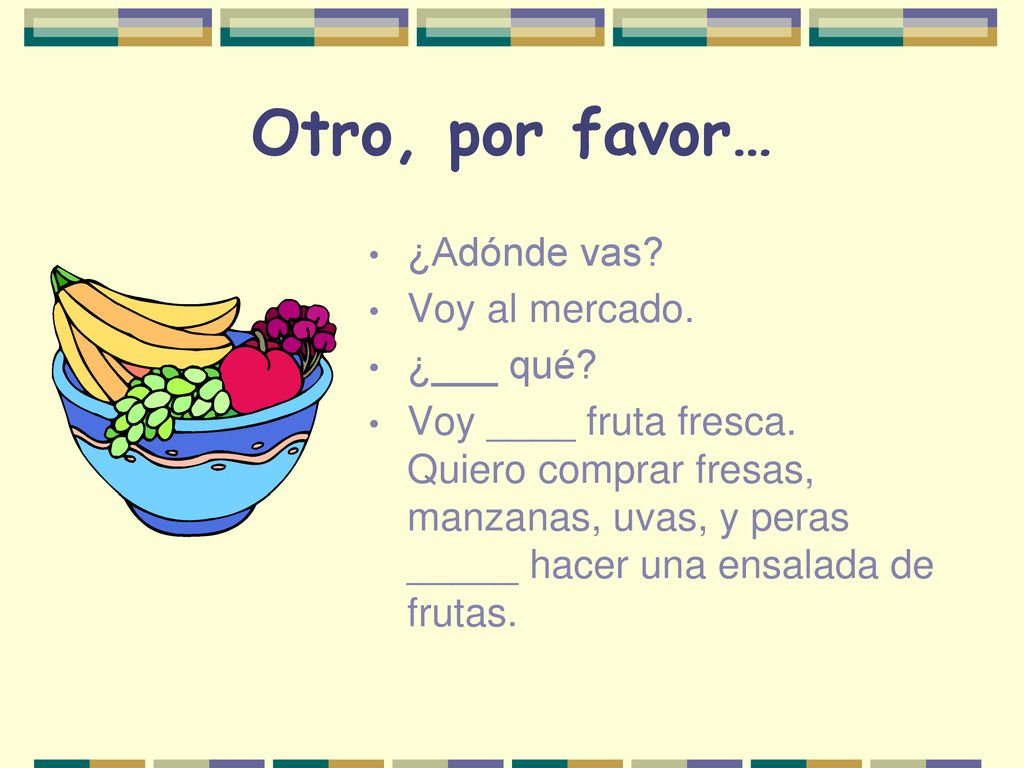 Otro, por favor… ¿Adónde vas Voy al mercado. ¿___ qué