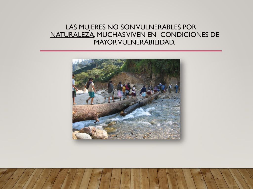 Las mujeres no son vulnerables por naturaleza, muchas viven en condiciones de mayor vulnerabilidad.