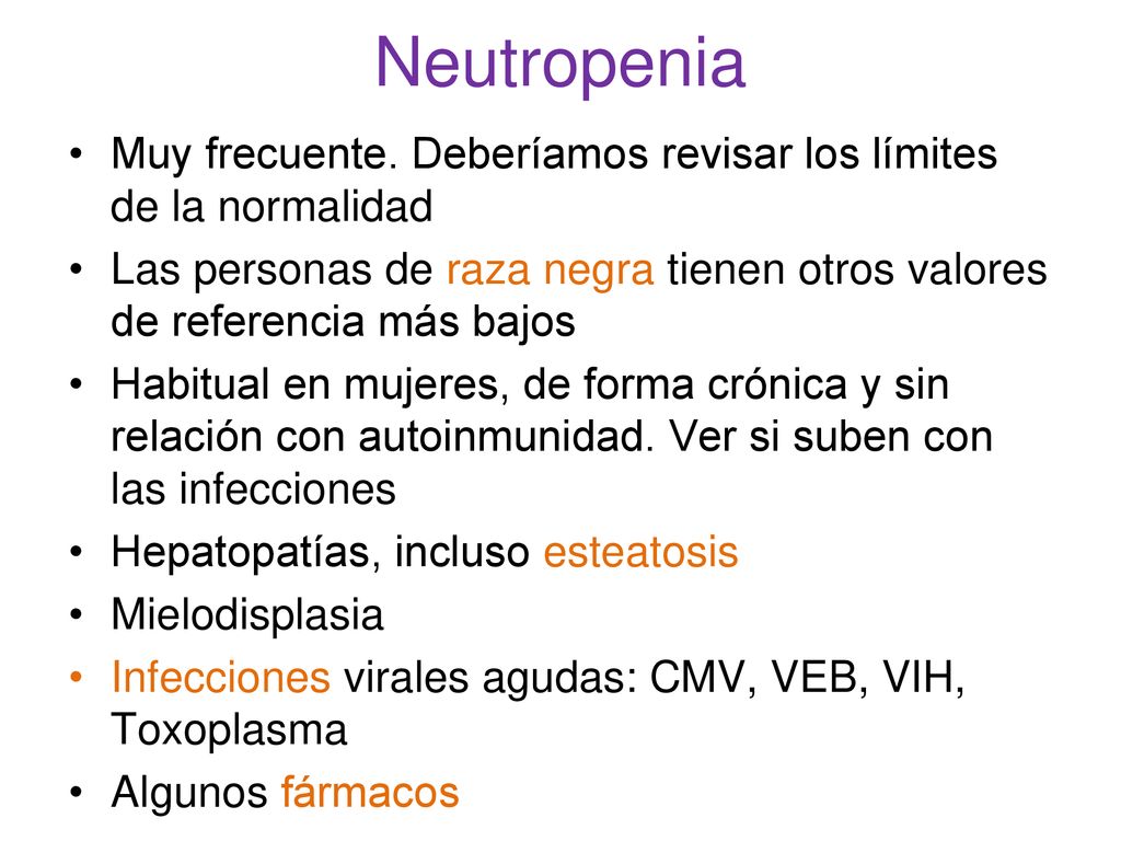 Neutropenia Muy frecuente. Deberíamos revisar los límites de la normalidad. Las personas de raza negra tienen otros valores de referencia más bajos.