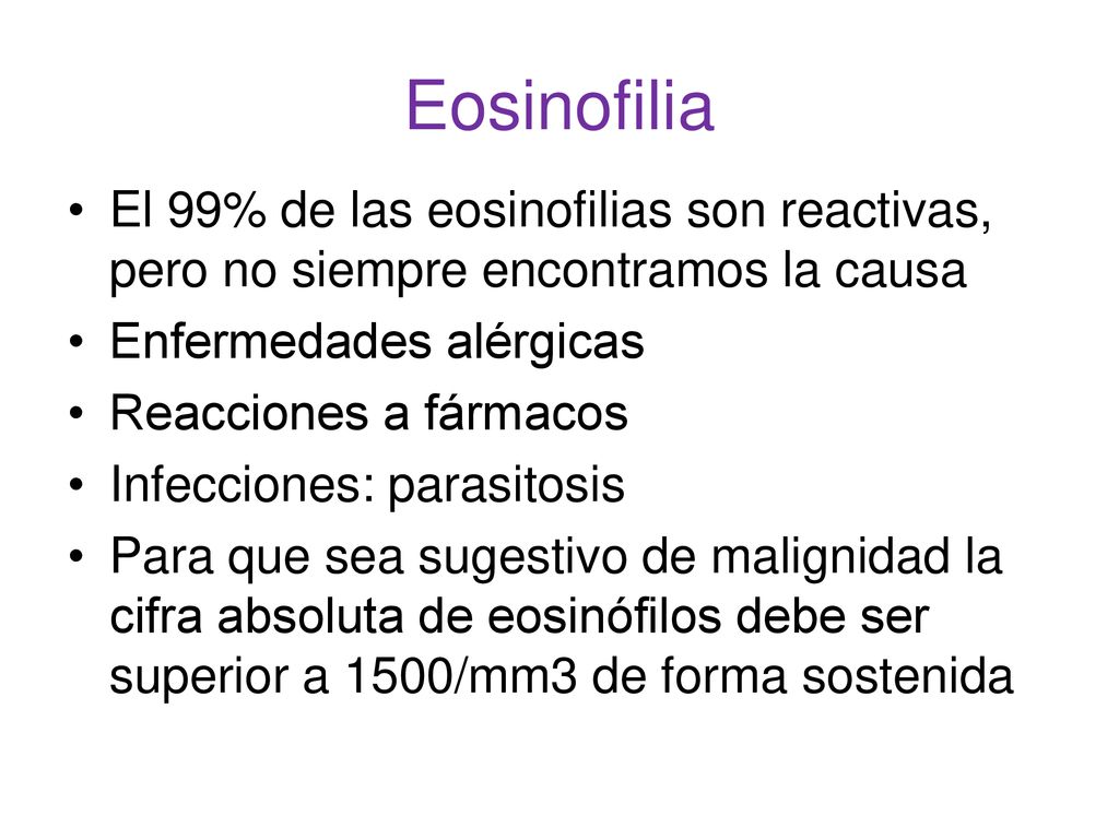Eosinofilia El 99% de las eosinofilias son reactivas, pero no siempre encontramos la causa. Enfermedades alérgicas.
