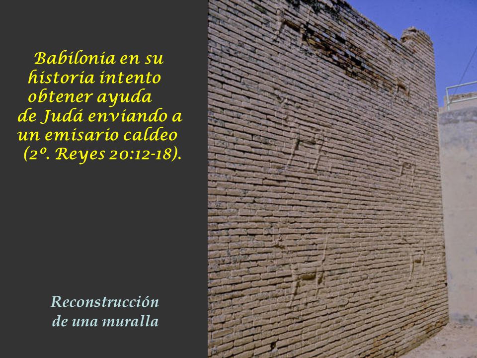 Babilonia en su historia intento obtener ayuda de Judá enviando a un emisario caldeo (2º. Reyes 20:12-18).
