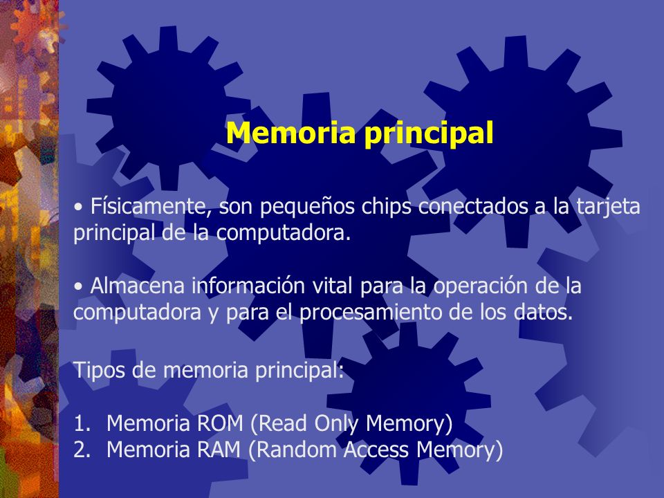Memoria principal Físicamente, son pequeños chips conectados a la tarjeta principal de la computadora.