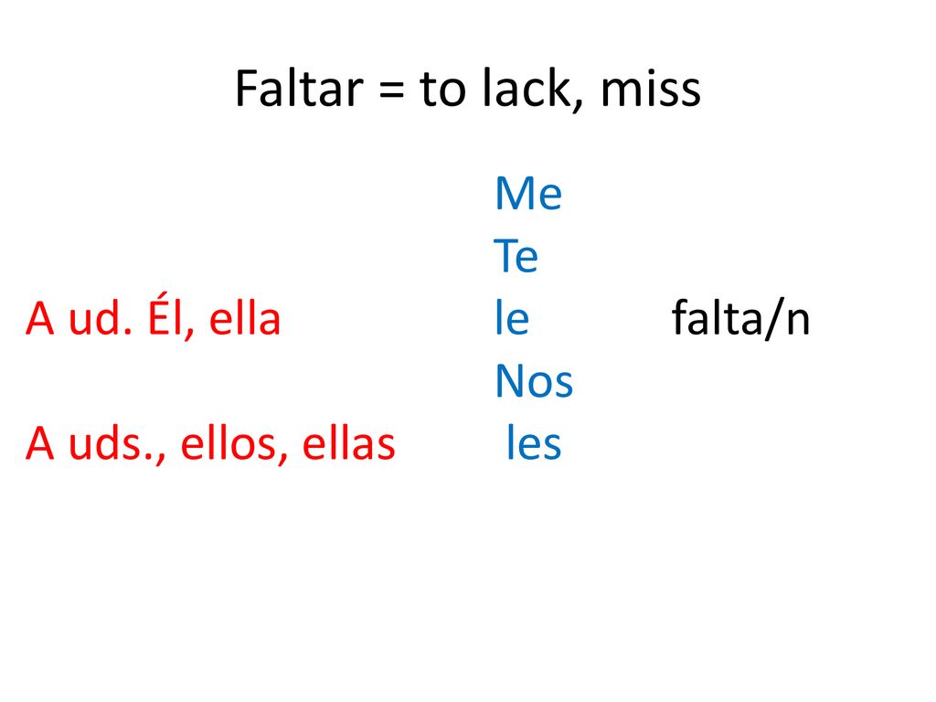 Faltar = to lack, miss Me Te A ud. Él, ella le falta/n Nos