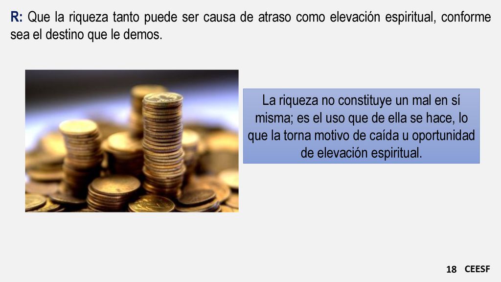 R: Que la riqueza tanto puede ser causa de atraso como elevación espiritual, conforme sea el destino que le demos.