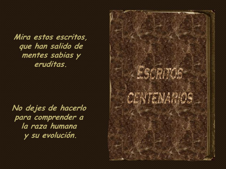 Mira estos escritos, que han salido de mentes sabias y eruditas.