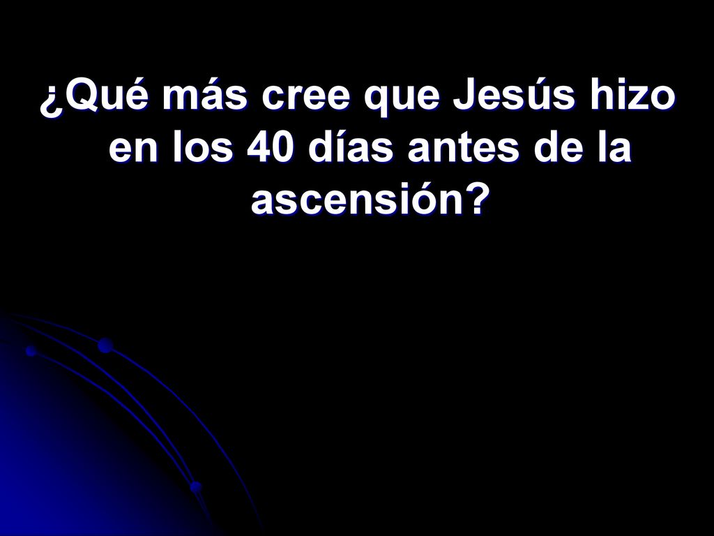 ¿Qué más cree que Jesús hizo en los 40 días antes de la ascensión