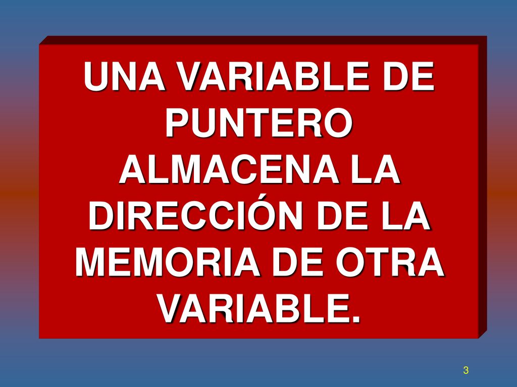 UNA VARIABLE DE PUNTERO ALMACENA LA DIRECCIÓN DE LA MEMORIA DE OTRA VARIABLE.