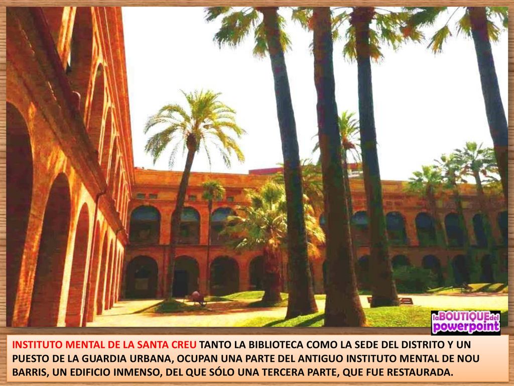 INSTITUTO MENTAL DE LA SANTA CREU TANTO LA BIBLIOTECA COMO LA SEDE DEL DISTRITO Y UN PUESTO DE LA GUARDIA URBANA, OCUPAN UNA PARTE DEL ANTIGUO INSTITUTO MENTAL DE NOU BARRIS, UN EDIFICIO INMENSO, DEL QUE SÓLO UNA TERCERA PARTE, QUE FUE RESTAURADA.