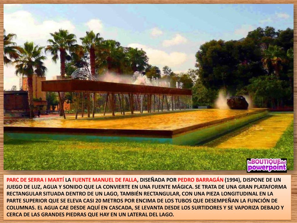 PARC DE SERRA I MARTÍ LA FUENTE MANUEL DE FALLA, DISEÑADA POR PEDRO BARRAGÁN (1994), DISPONE DE UN JUEGO DE LUZ, AGUA Y SONIDO QUE LA CONVIERTE EN UNA FUENTE MÁGICA.