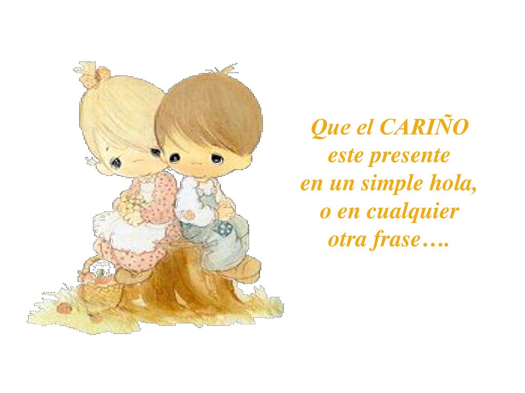 Que el CARIÑO este presente en un simple hola, o en cualquier otra frase….