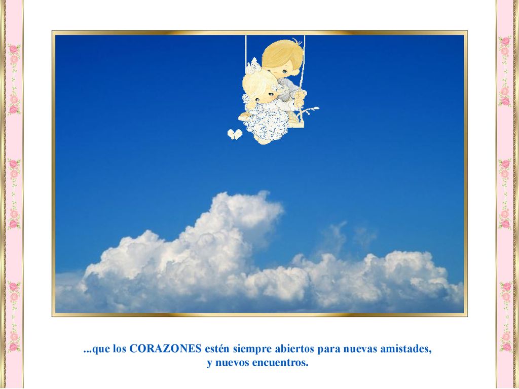 ...que los CORAZONES estén siempre abiertos para nuevas amistades,