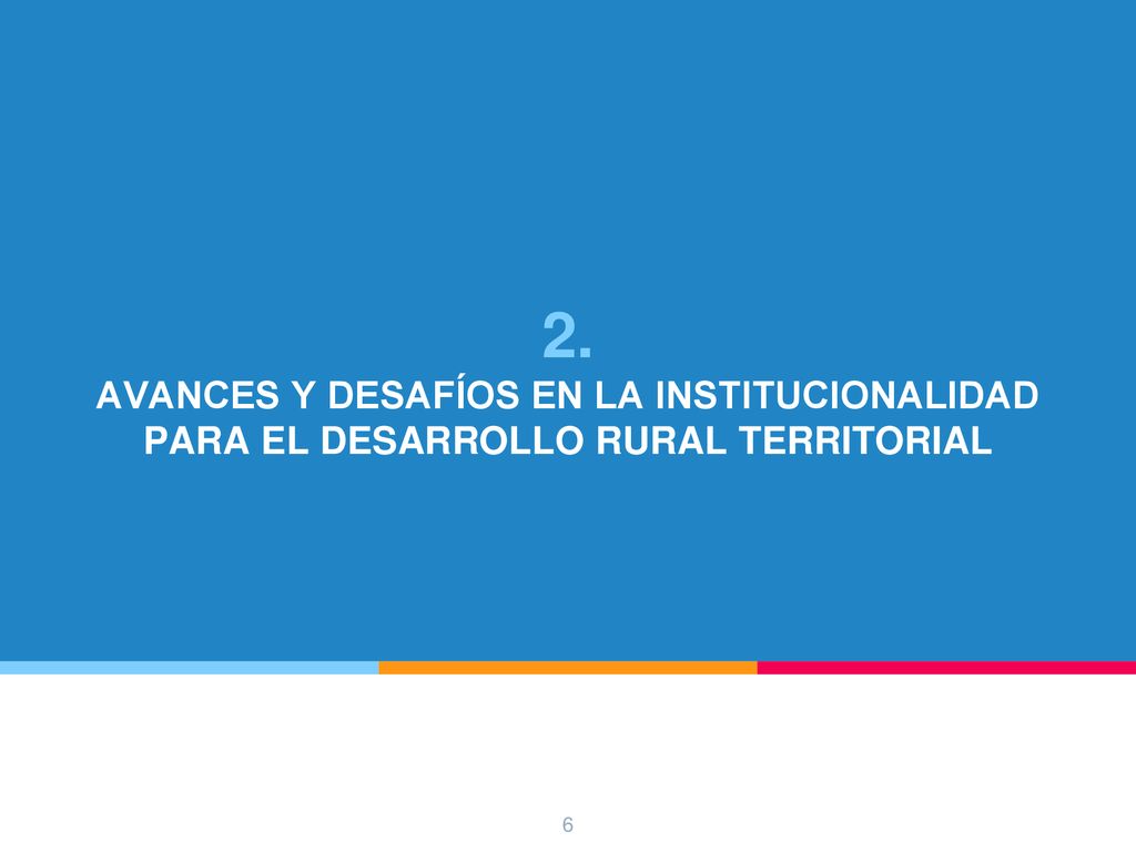 2. AVANCES Y DESAFÍOS EN LA INSTITUCIONALIDAD PARA EL DESARROLLO RURAL TERRITORIAL