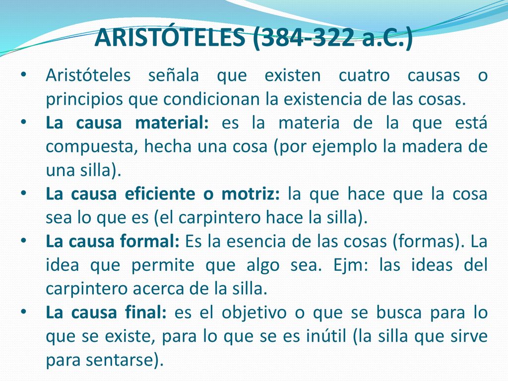 ARISTÓTELES ( a.C.) Aristóteles señala que existen cuatro causas o principios que condicionan la existencia de las cosas.