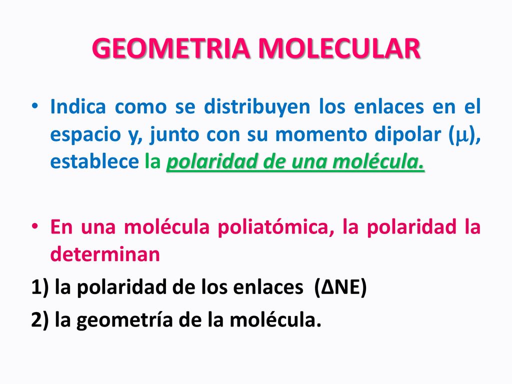 GEOMETRIA MOLECULAR Indica como se distribuyen los enlaces en el espacio y, junto con su momento dipolar (), establece la polaridad de una molécula.