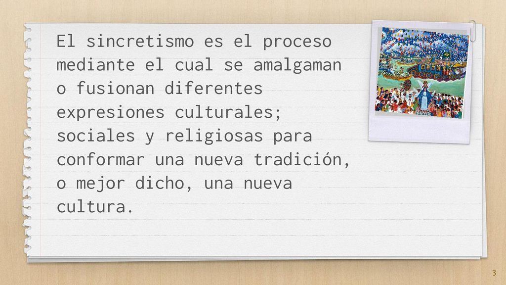 El sincretismo es el proceso mediante el cual se amalgaman o fusionan diferentes expresiones culturales; sociales y religiosas para conformar una nueva tradición, o mejor dicho, una nueva cultura.