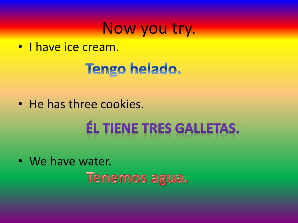Now you try. Tengo helado. Tenemos agua. Él tiene tres galletas.
