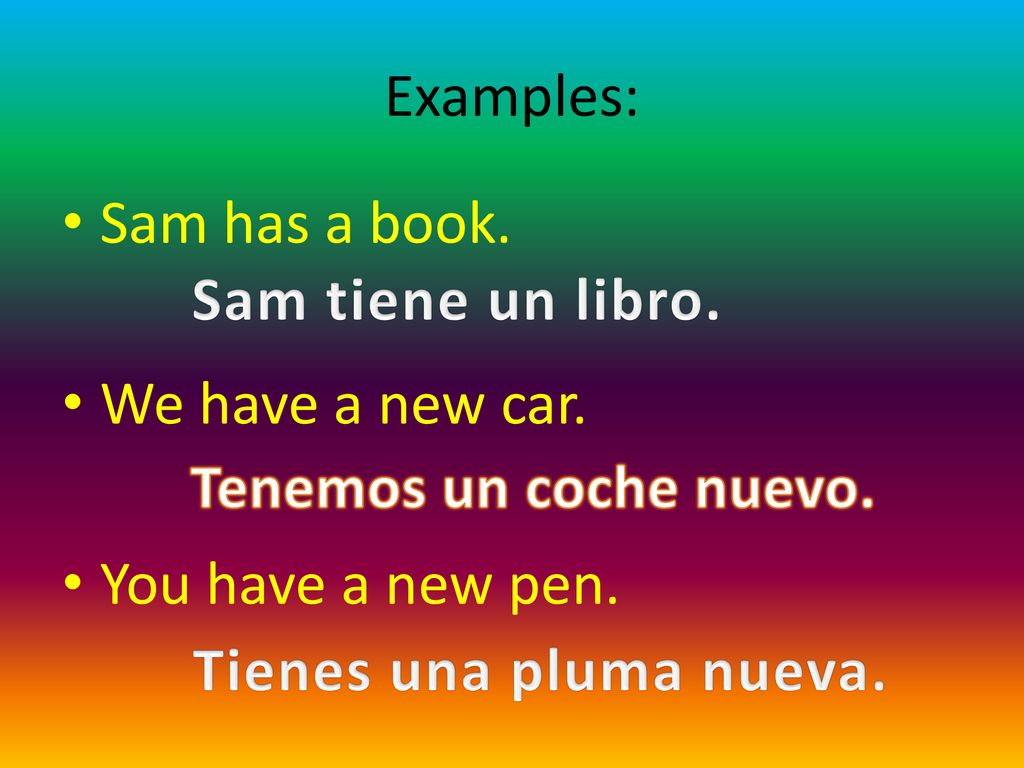 Examples: Sam has a book. We have a new car. You have a new pen. Sam tiene un libro. Tenemos un coche nuevo.