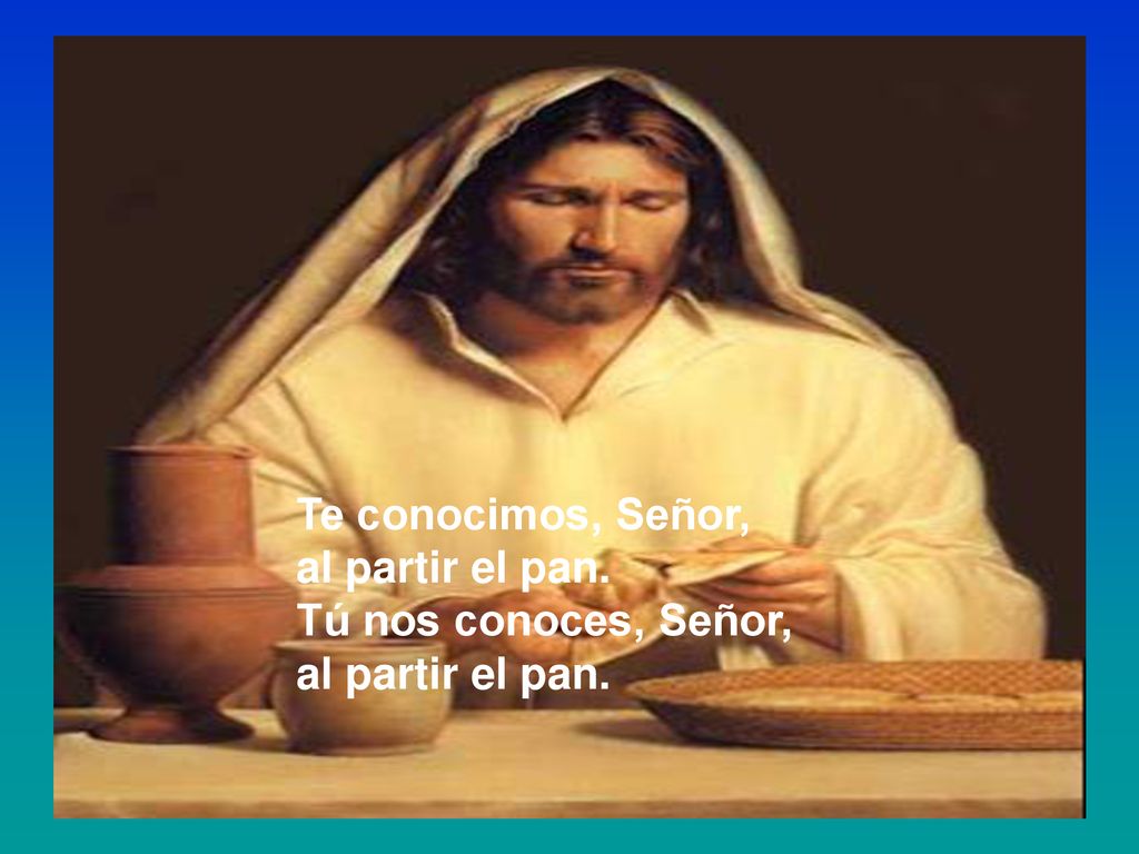 Te conocimos, Señor, al partir el pan. Tú nos conoces, Señor,