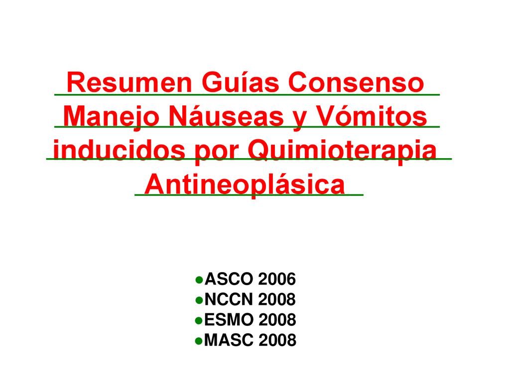 Resumen Guías Consenso Manejo Náuseas y Vómitos inducidos por Quimioterapia Antineoplásica ●ASCO 2006 ●NCCN 2008 ●ESMO 2008 ●MASC 2008
