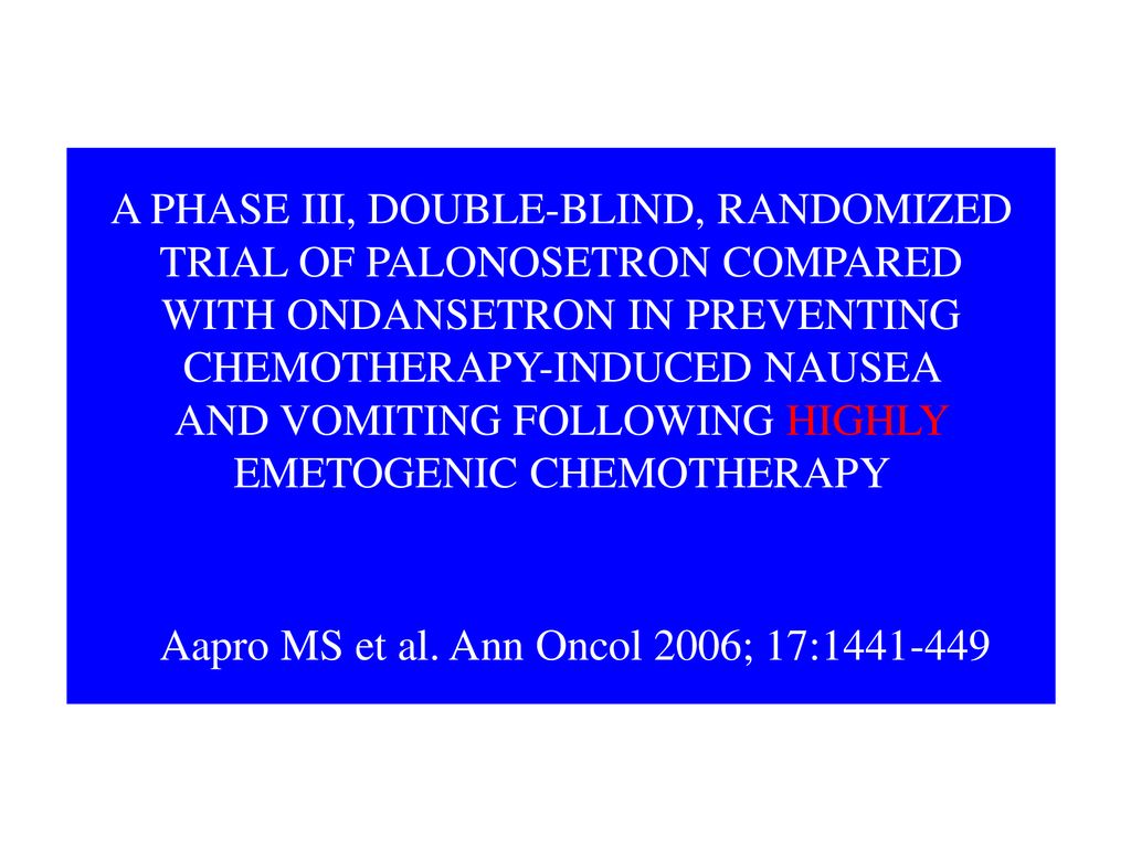 A PHASE III, DOUBLE-BLIND, RANDOMIZED TRIAL OF PALONOSETRON COMPARED WITH ONDANSETRON IN PREVENTING CHEMOTHERAPY-INDUCED NAUSEA AND VOMITING FOLLOWING HIGHLY EMETOGENIC CHEMOTHERAPY Aapro MS et al.