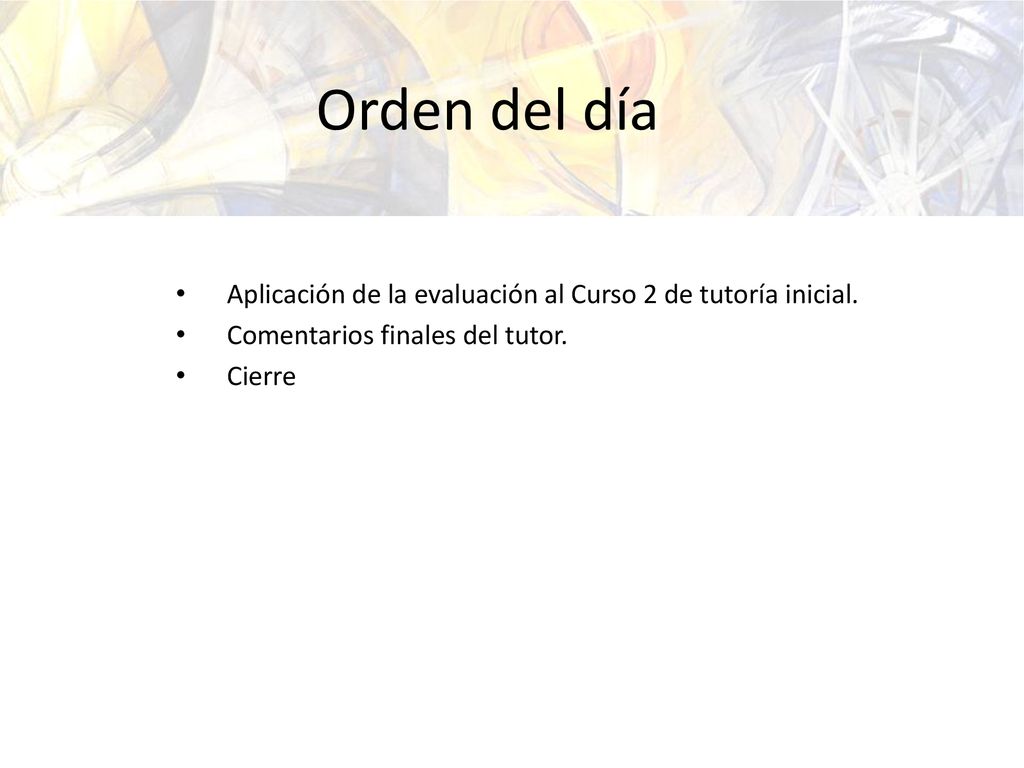 Orden del día Aplicación de la evaluación al Curso 2 de tutoría inicial. Comentarios finales del tutor.