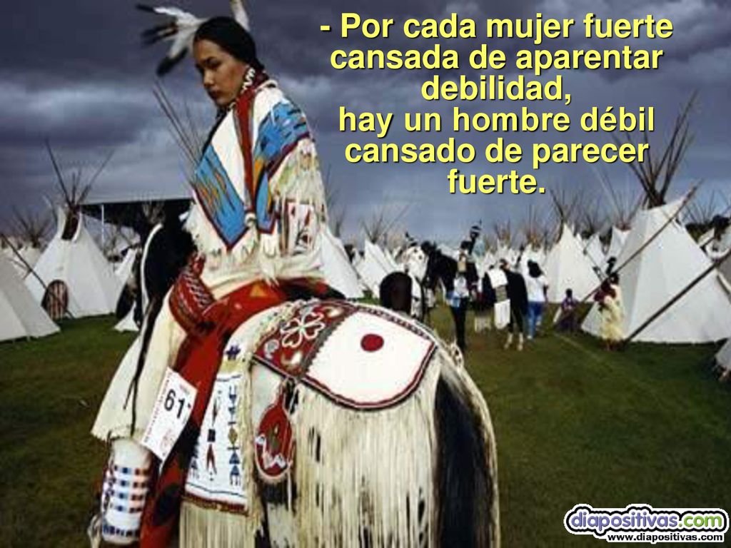 - Por cada mujer fuerte cansada de aparentar debilidad, hay un hombre débil cansado de parecer fuerte.