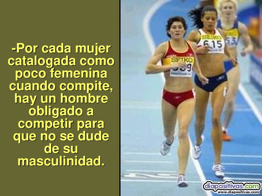 -Por cada mujer catalogada como poco femenina cuando compite, hay un hombre obligado a competir para que no se dude de su masculinidad.