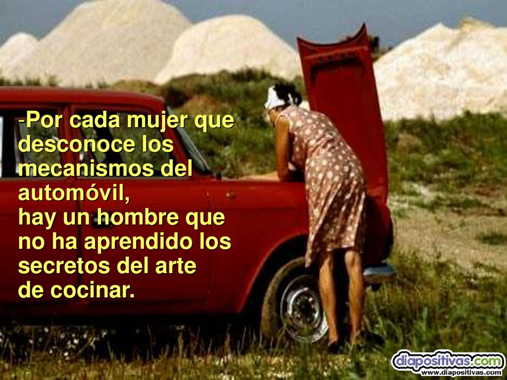 Por cada mujer que desconoce los mecanismos del automóvil, hay un hombre que no ha aprendido los secretos del arte de cocinar.