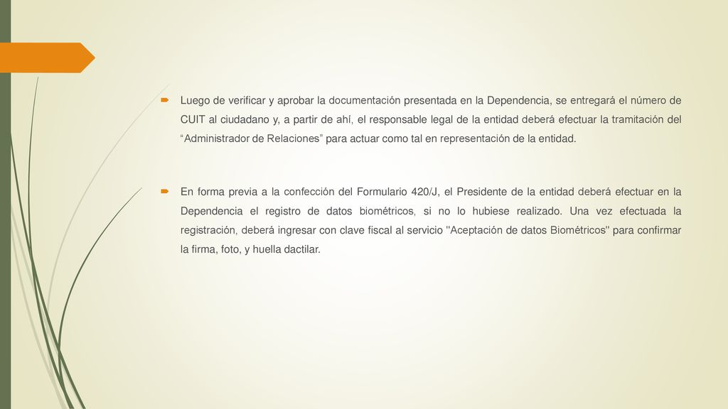Luego de verificar y aprobar la documentación presentada en la Dependencia, se entregará el número de CUIT al ciudadano y, a partir de ahí, el responsable legal de la entidad deberá efectuar la tramitación del Administrador de Relaciones para actuar como tal en representación de la entidad.