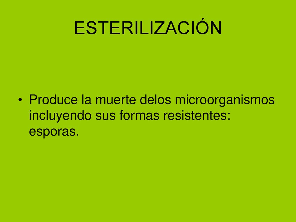 ESTERILIZACIÓN Produce la muerte delos microorganismos incluyendo sus formas resistentes: esporas.