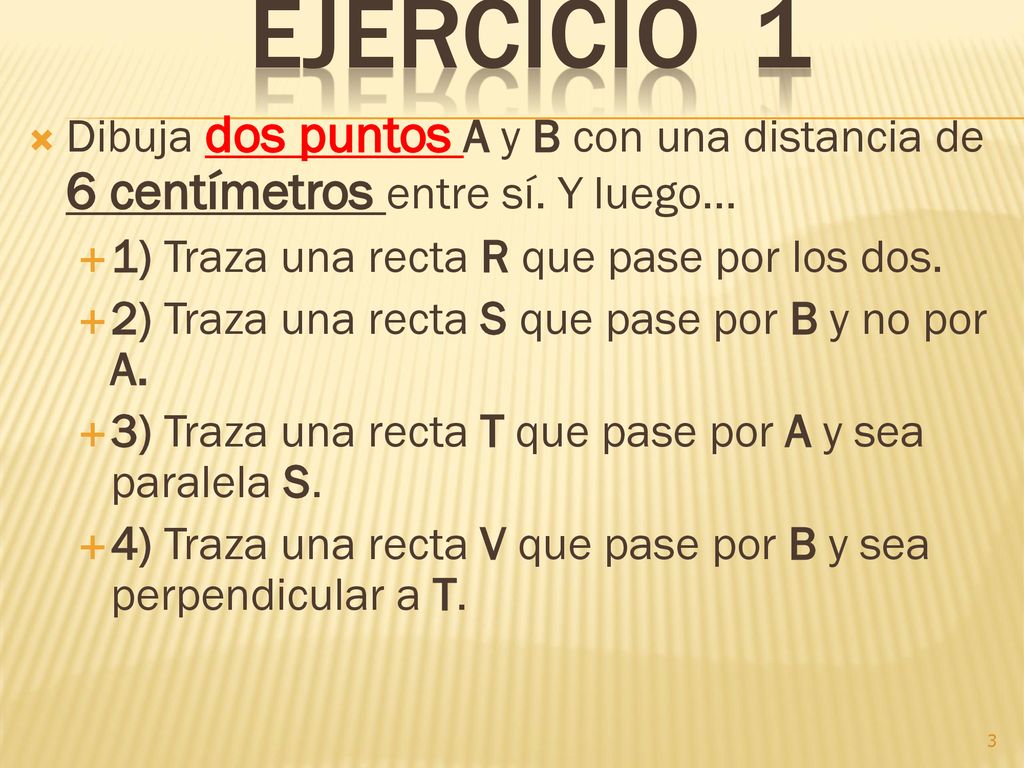 EJERCICIO 1 Dibuja dos puntos A y B con una distancia de 6 centímetros entre sí. Y luego... 1) Traza una recta R que pase por los dos.