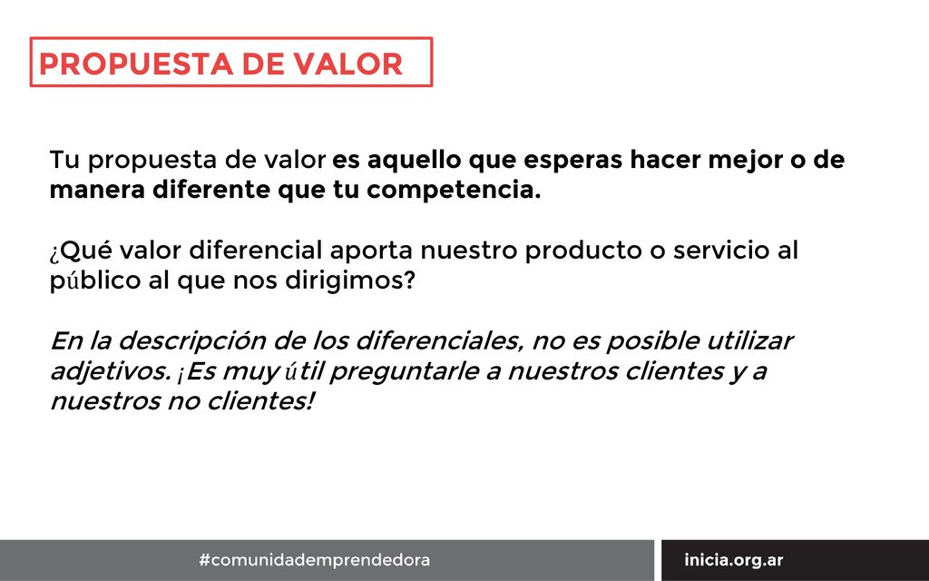 PROPUESTA DE VALOR Tu propuesta de valor es aquello que esperas hacer mejor o de manera diferente que tu competencia.